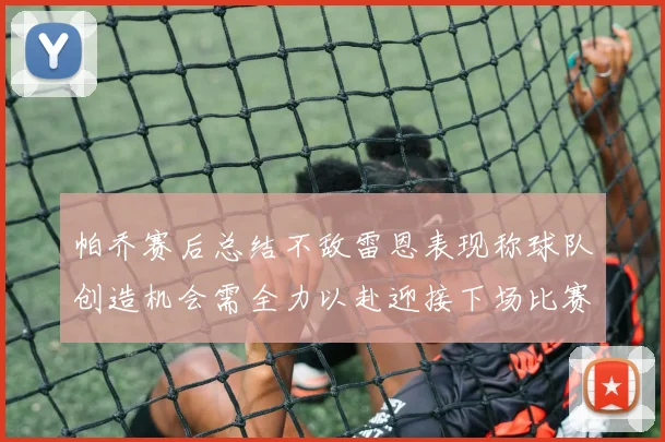 帕乔赛后总结不敌雷恩表现称球队创造机会需全力以赴迎接下场比赛