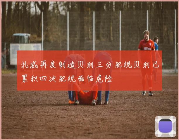 扎威再度制造贝利三分犯规贝利已累积四次犯规面临危险