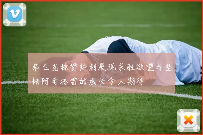 弗兰克称赞热刺展现求胜欲望与坚韧阿奇格雷的成长令人期待