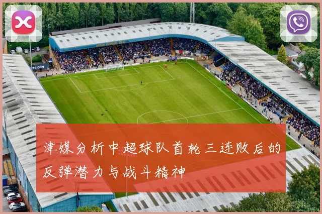 津媒分析中超球队首轮三连败后的反弹潜力与战斗精神