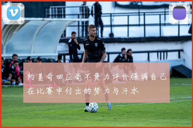 约基奇回应毫不费力评价强调自己在比赛中付出的努力与汗水