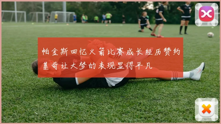 帕金斯回忆火箭比赛成长经历赞约基奇让大梦的表现显得平凡
