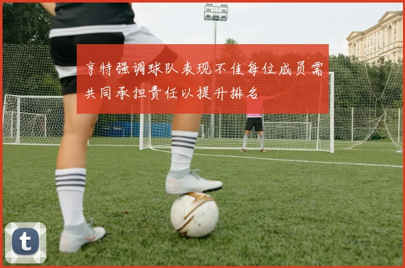 亨特强调球队表现不佳每位成员需共同承担责任以提升排名