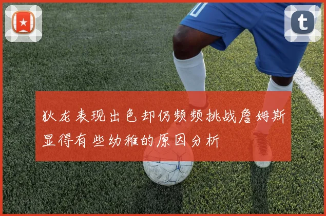 狄龙表现出色却仍频频挑战詹姆斯显得有些幼稚的原因分析