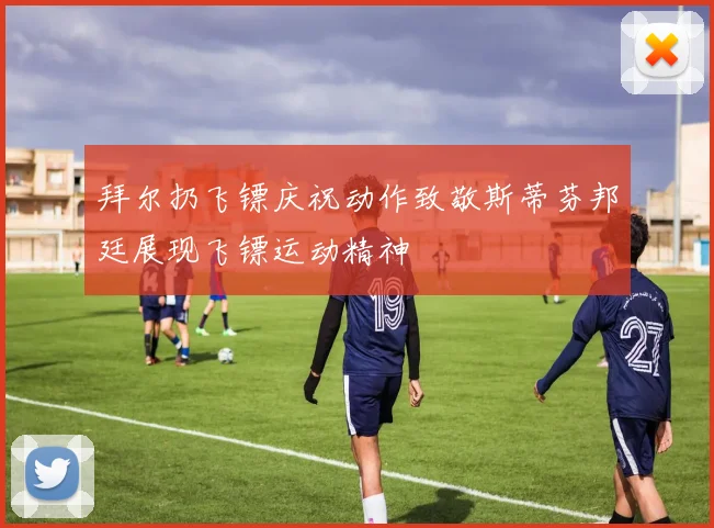 拜尔扔飞镖庆祝动作致敬斯蒂芬邦廷展现飞镖运动精神