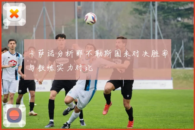 卡萨诺分析那不勒斯国米对决胜率与教练实力对比
