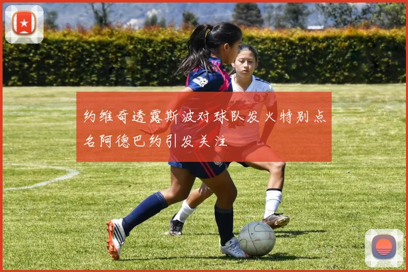 约维奇透露斯波对球队发火特别点名阿德巴约引发关注
