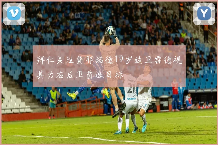 拜仁关注费耶诺德19岁边卫雷德视其为右后卫首选目标