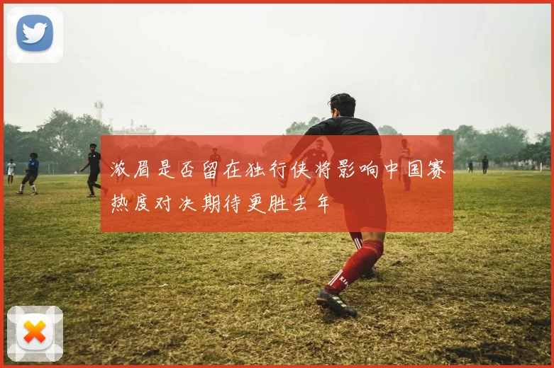 浓眉是否留在独行侠将影响中国赛热度对决期待更胜去年