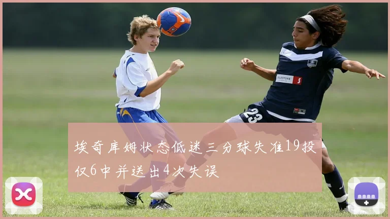 埃奇库姆状态低迷三分球失准19投仅6中并送出4次失误