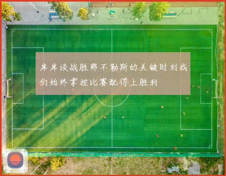 库库谈战胜那不勒斯的关键时刻我们始终掌控比赛配得上胜利