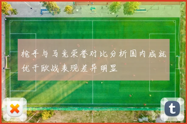 枪手与马竞荣誉对比分析国内成就优于欧战表现差异明显