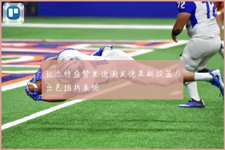 杜兰特盛赞里德谢泼德果断投篮与出色挡拆表现