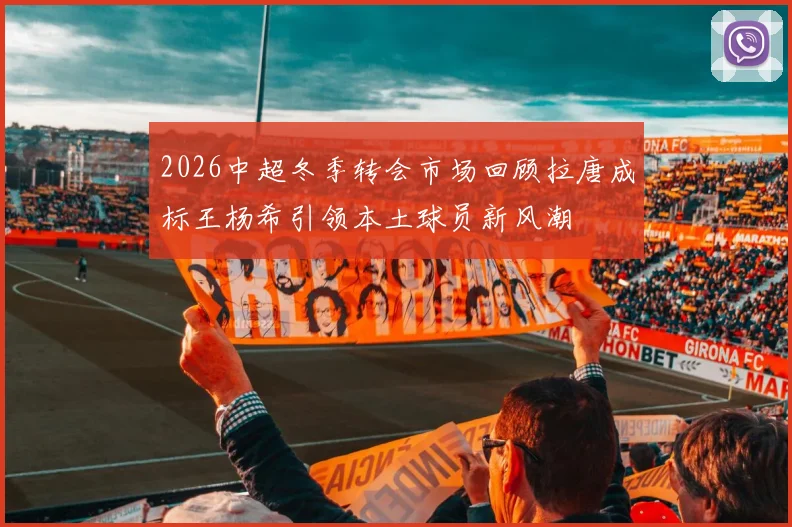 2026中超冬季转会市场回顾拉唐成标王杨希引领本土球员新风潮