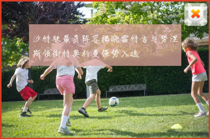 沙特联最贵阵容揭晓雷特吉与努涅斯领衔特奥科曼强势入选