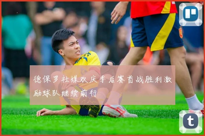 德保罗社媒欢庆季后赛首战胜利激励球队继续前行