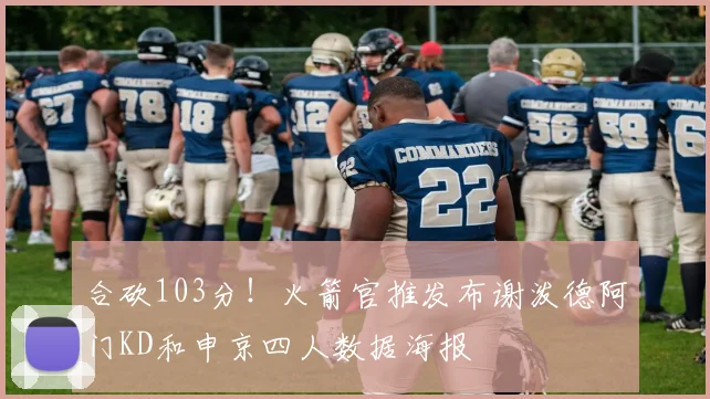 合砍103分！火箭官推发布谢泼德阿门KD和申京四人数据海报