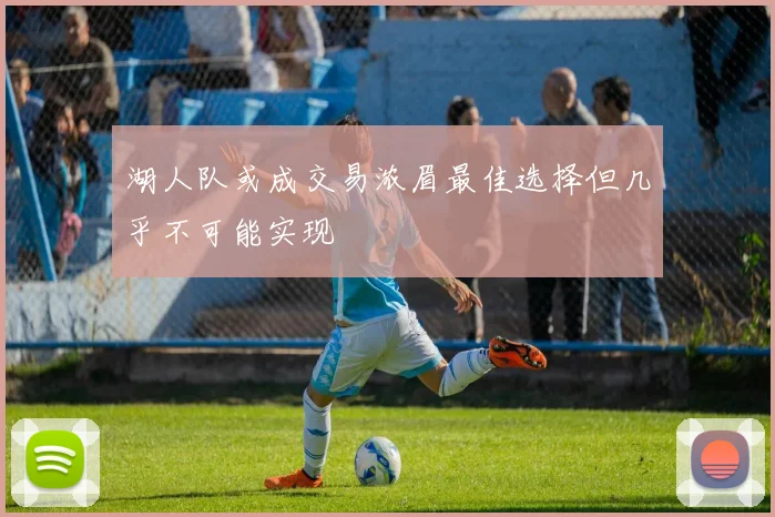 湖人队或成交易浓眉最佳选择但几乎不可能实现