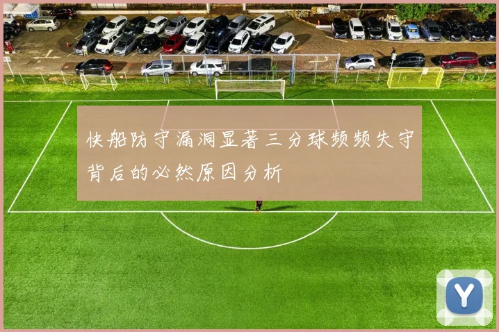 快船防守漏洞显著三分球频频失守背后的必然原因分析