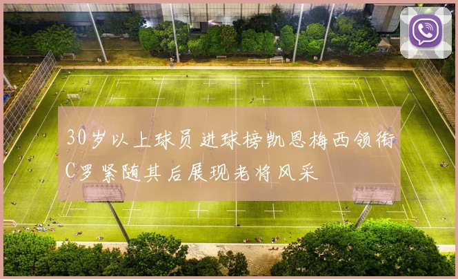 30岁以上球员进球榜凯恩梅西领衔C罗紧随其后展现老将风采